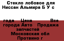 Стекло лобовое для Ниссан Альмира Б/У с 2014 года. › Цена ­ 5 000 - Все города Авто » Продажа запчастей   . Московская обл.,Протвино г.